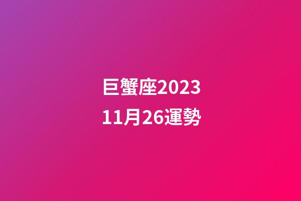 巨蟹座202311月26運勢-第1張-星座運勢-玄機派