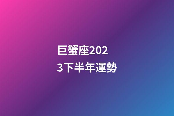 巨蟹座2023下半年運勢-第1張-星座運勢-玄機派