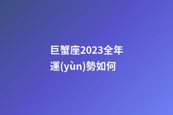 巨蟹座2023全年運(yùn)勢如何-第1張-星座運(yùn)勢-玄機(jī)派