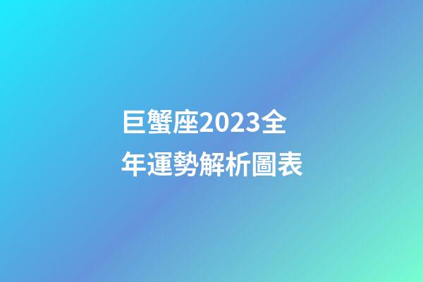 巨蟹座2023全年運勢解析圖表-第1張-星座運勢-玄機派
