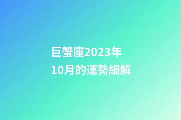 巨蟹座2023年10月的運勢細解-第1張-星座運勢-玄機派