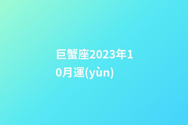 巨蟹座2023年10月運(yùn)-第1張-星座運(yùn)勢(shì)-玄機(jī)派