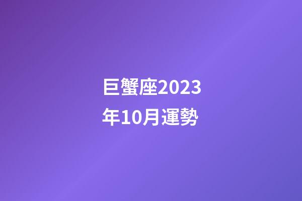 巨蟹座2023年10月運勢-第1張-星座運勢-玄機派