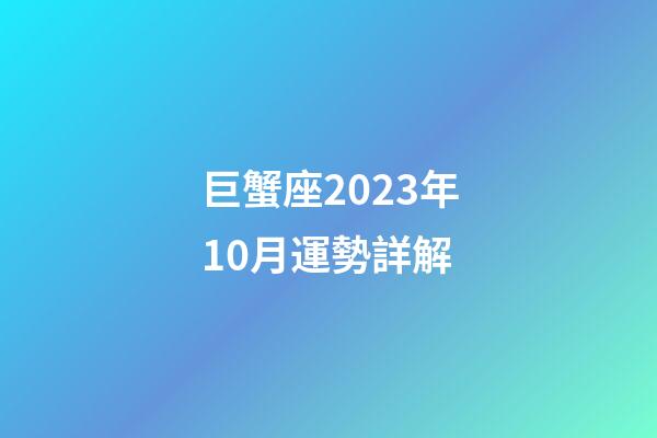 巨蟹座2023年10月運勢詳解-第1張-星座運勢-玄機派