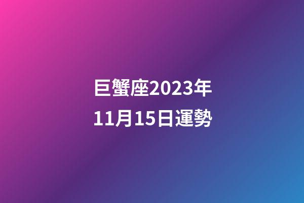 巨蟹座2023年11月15日運勢-第1張-星座運勢-玄機派