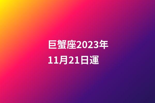 巨蟹座2023年11月21日運-第1張-星座運勢-玄機派