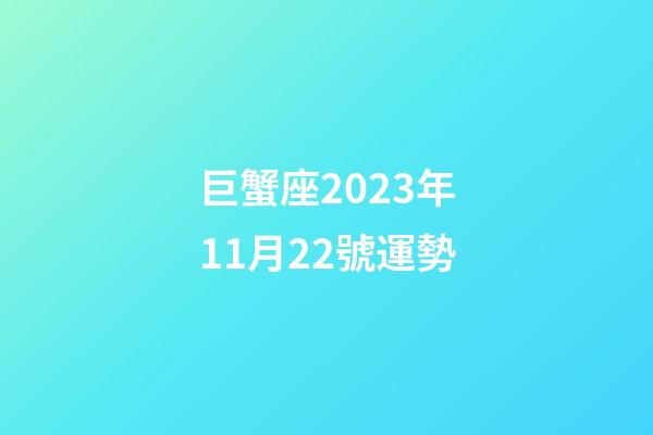 巨蟹座2023年11月22號運勢-第1張-星座運勢-玄機派