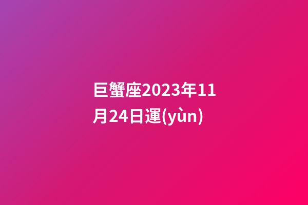 巨蟹座2023年11月24日運(yùn)-第1張-星座運(yùn)勢-玄機(jī)派