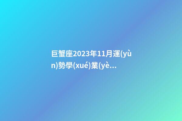 巨蟹座2023年11月運(yùn)勢學(xué)業(yè)-第1張-星座運(yùn)勢-玄機(jī)派