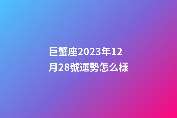 巨蟹座2023年12月28號運勢怎么樣-第1張-星座運勢-玄機派