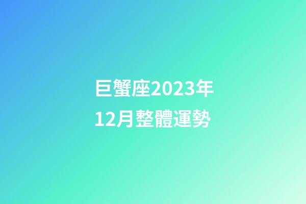 巨蟹座2023年12月整體運勢-第1張-星座運勢-玄機派