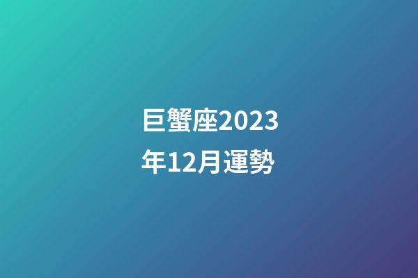 巨蟹座2023年12月運勢-第1張-星座運勢-玄機派