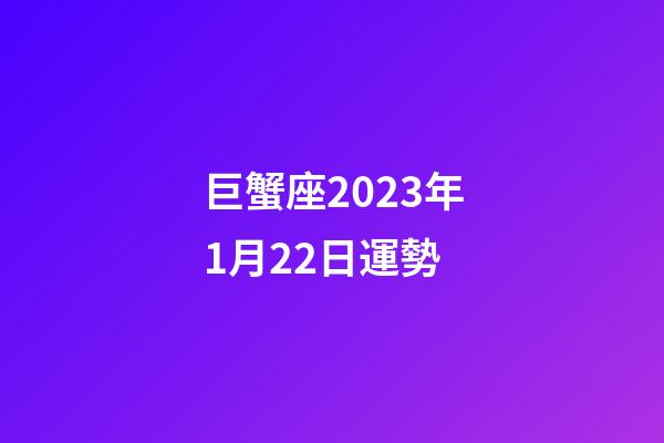 巨蟹座2023年1月22日運勢-第1張-星座運勢-玄機派