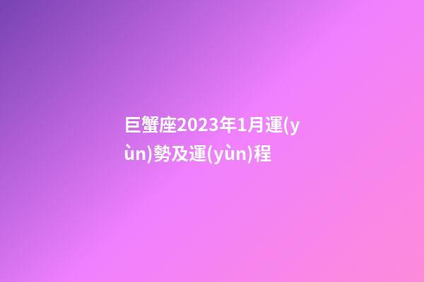 巨蟹座2023年1月運(yùn)勢及運(yùn)程