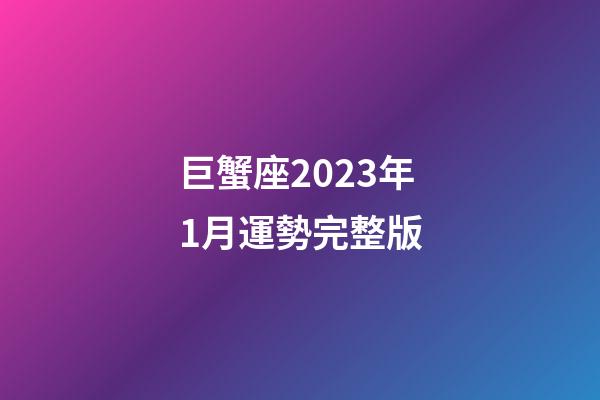 巨蟹座2023年1月運勢完整版-第1張-星座運勢-玄機派
