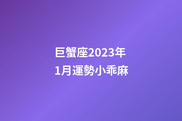巨蟹座2023年1月運勢小乖麻-第1張-星座運勢-玄機派