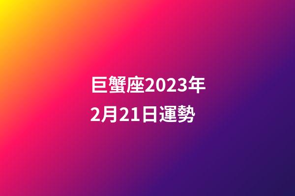 巨蟹座2023年2月21日運勢-第1張-星座運勢-玄機派