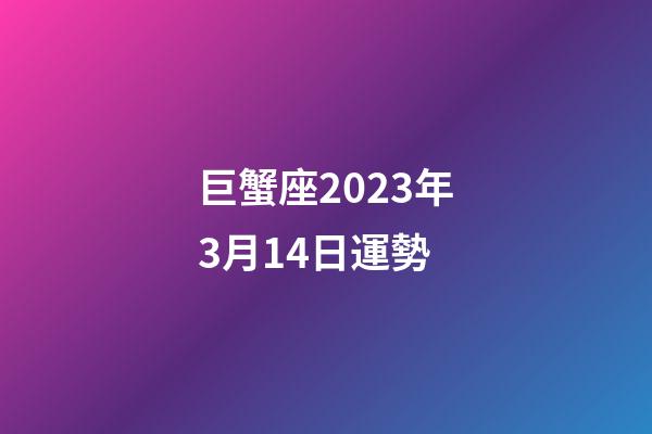 巨蟹座2023年3月14日運勢-第1張-星座運勢-玄機派