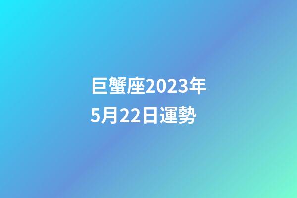 巨蟹座2023年5月22日運勢-第1張-星座運勢-玄機派