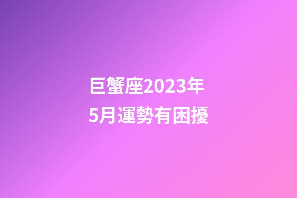 巨蟹座2023年5月運勢有困擾-第1張-星座運勢-玄機派