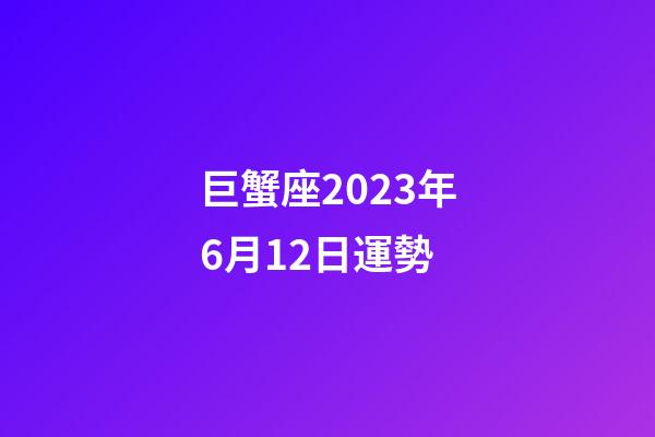 巨蟹座2023年6月12日運勢-第1張-星座運勢-玄機派