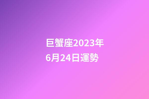 巨蟹座2023年6月24日運勢-第1張-星座運勢-玄機派