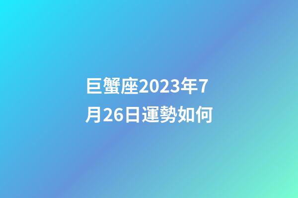 巨蟹座2023年7月26日運勢如何-第1張-星座運勢-玄機派
