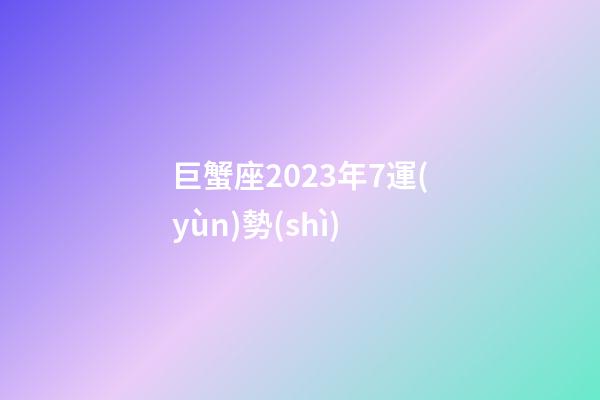 巨蟹座2023年7運(yùn)勢(shì)-第1張-星座運(yùn)勢(shì)-玄機(jī)派