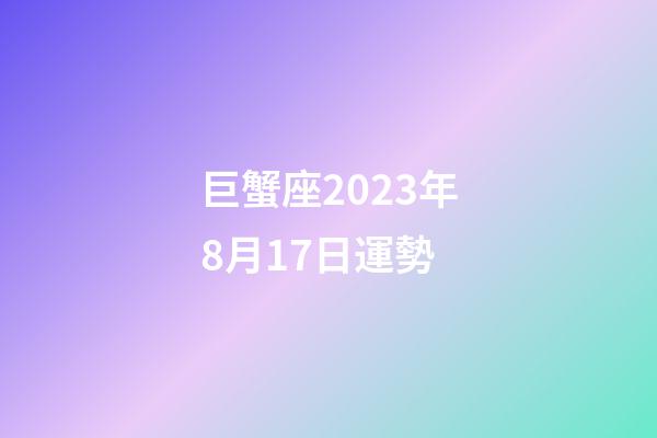 巨蟹座2023年8月17日運勢-第1張-星座運勢-玄機派