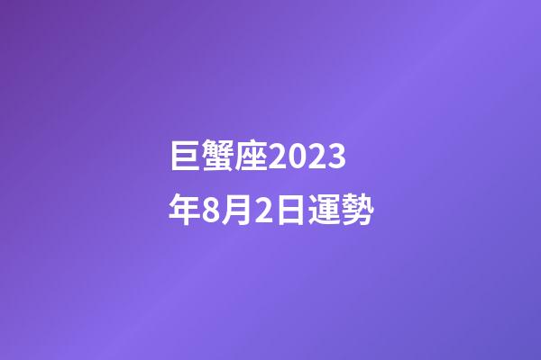 巨蟹座2023年8月2日運勢-第1張-星座運勢-玄機派