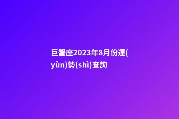 巨蟹座2023年8月份運(yùn)勢(shì)查詢-第1張-星座運(yùn)勢(shì)-玄機(jī)派