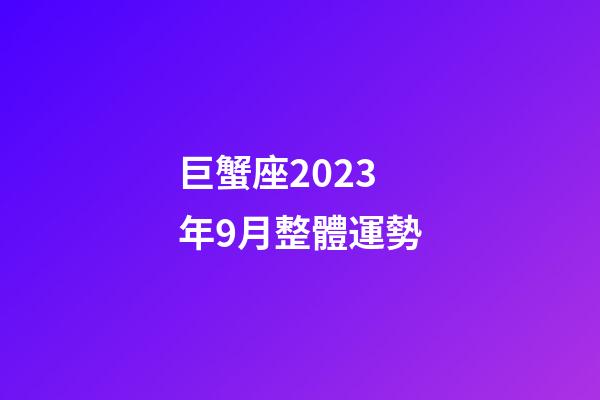 巨蟹座2023年9月整體運勢-第1張-星座運勢-玄機派