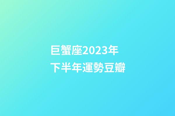 巨蟹座2023年下半年運勢豆瓣-第1張-星座運勢-玄機派