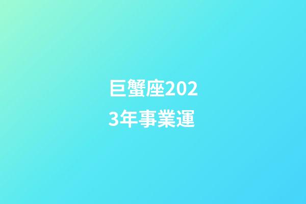 巨蟹座2023年事業運
