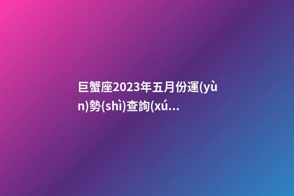 巨蟹座2023年五月份運(yùn)勢(shì)查詢(xún)吉兇