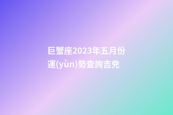 巨蟹座2023年五月份運(yùn)勢查詢吉兇