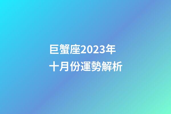 巨蟹座2023年十月份運勢解析-第1張-星座運勢-玄機派