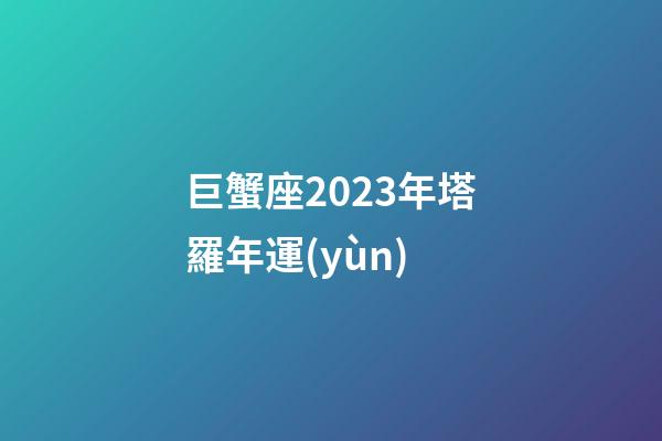 巨蟹座2023年塔羅年運(yùn)-第1張-星座運(yùn)勢-玄機(jī)派