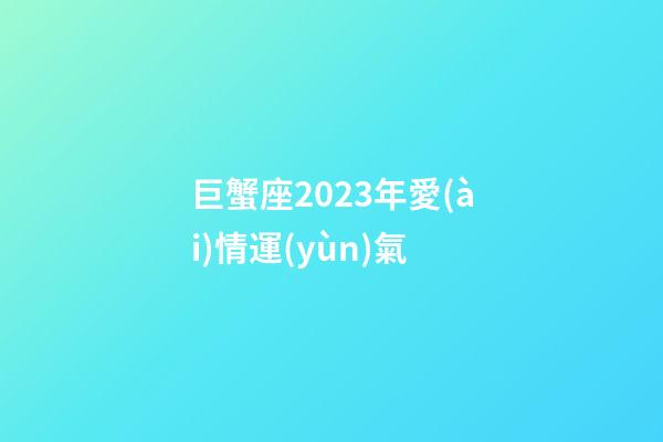 巨蟹座2023年愛(ài)情運(yùn)氣-第1張-星座運(yùn)勢(shì)-玄機(jī)派