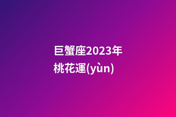 巨蟹座2023年桃花運(yùn)-第1張-星座運(yùn)勢-玄機(jī)派