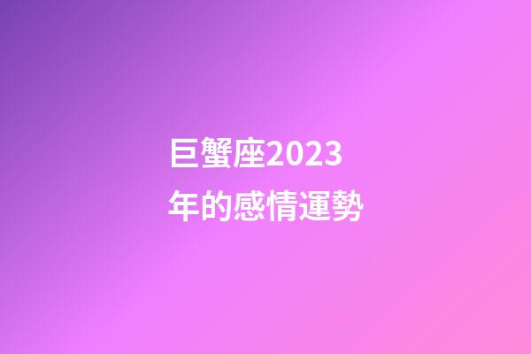 巨蟹座2023年的感情運勢-第1張-星座運勢-玄機派