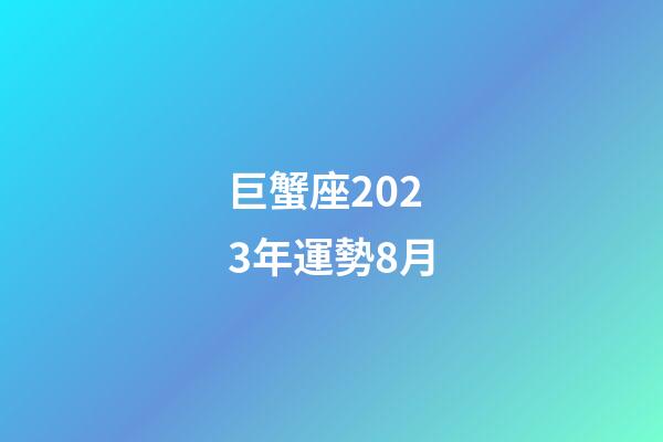 巨蟹座2023年運勢8月-第1張-星座運勢-玄機派
