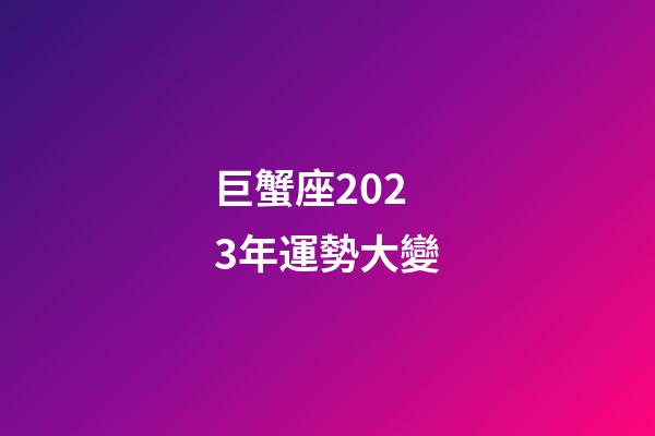 巨蟹座2023年運勢大變-第1張-星座運勢-玄機派