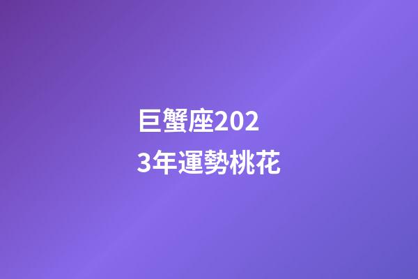 巨蟹座2023年運勢桃花-第1張-星座運勢-玄機派