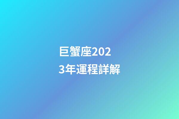 巨蟹座2023年運程詳解-第1張-星座運勢-玄機派