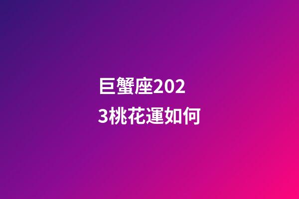 巨蟹座2023桃花運如何-第1張-星座運勢-玄機派