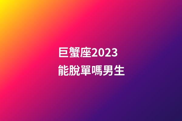 巨蟹座2023能脫單嗎男生-第1張-星座運勢-玄機派