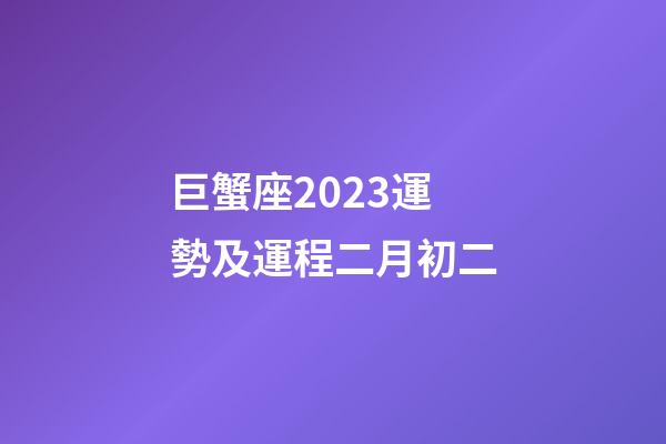 巨蟹座2023運勢及運程二月初二