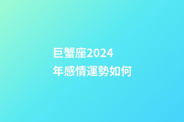 巨蟹座2024年感情運勢如何-第1張-星座運勢-玄機派