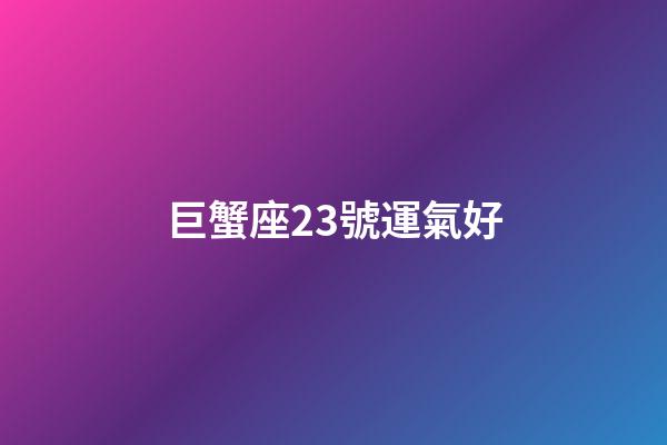 巨蟹座23號運氣好-第1張-星座運勢-玄機派